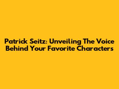 Patrick Seitz: Unveiling The Voice Behind Your Favorite Characters