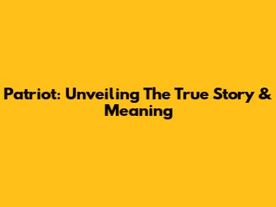 Patriot: Unveiling The True Story & Meaning