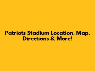 Patriots Stadium Location: Map, Directions & More!