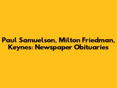 Paul Samuelson, Milton Friedman, Keynes: Newspaper Obituaries