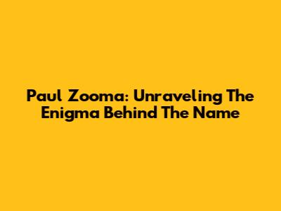 Paul Zooma: Unraveling The Enigma Behind The Name