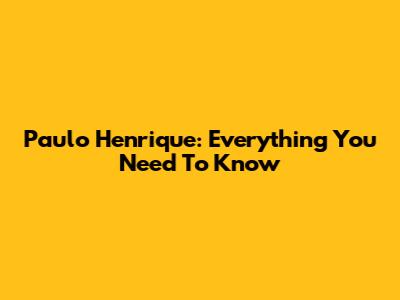 Paulo Henrique: Everything You Need To Know