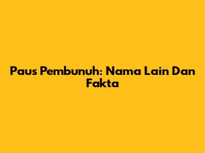 Paus Pembunuh: Nama Lain Dan Fakta