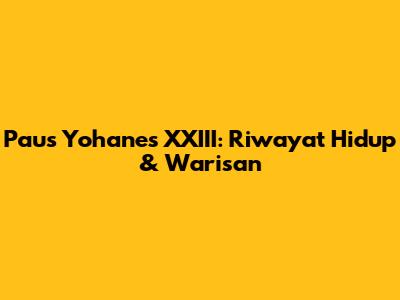 Paus Yohanes XXIII: Riwayat Hidup & Warisan