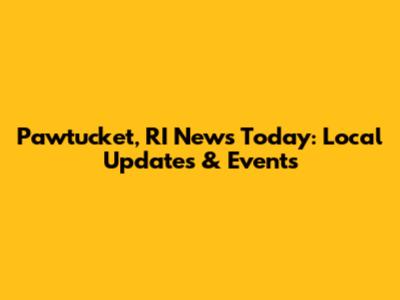 Pawtucket, RI News Today: Local Updates & Events