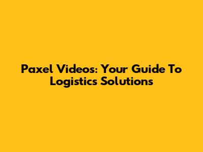Paxel Videos: Your Guide To Logistics Solutions