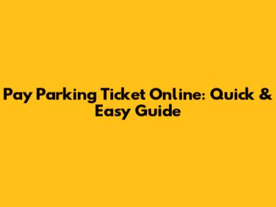 Pay Parking Ticket Online: Quick & Easy Guide