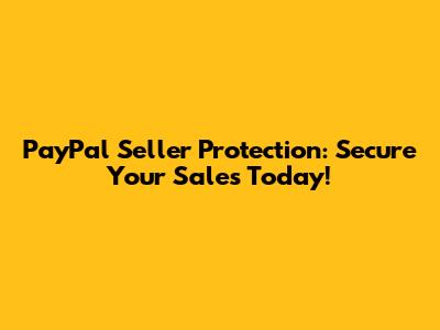 PayPal Seller Protection: Secure Your Sales Today!