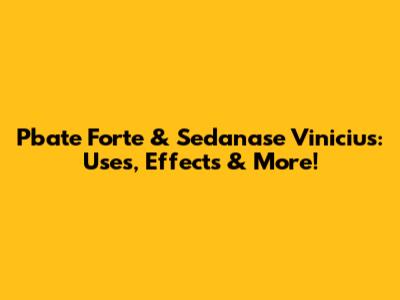 Pbate Forte & Sedanase Vinicius: Uses, Effects & More!