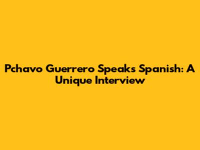 Pchavo Guerrero Speaks Spanish: A Unique Interview