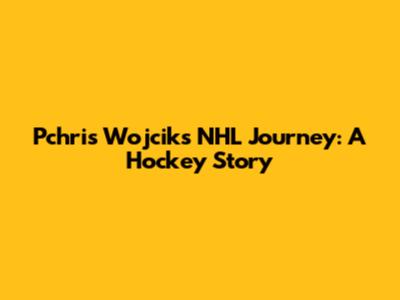 Pchris Wojcik's NHL Journey: A Hockey Story