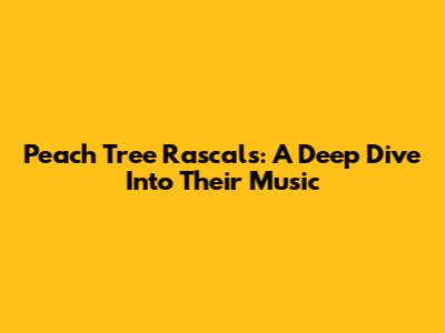 Peach Tree Rascals: A Deep Dive Into Their Music