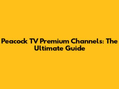 Peacock TV Premium Channels: The Ultimate Guide