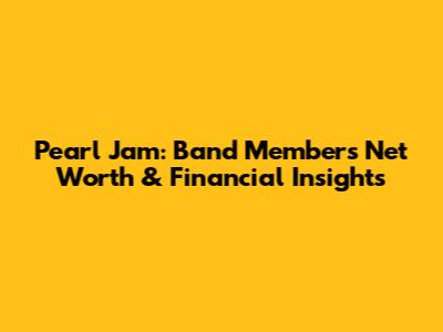 Pearl Jam: Band Members' Net Worth & Financial Insights