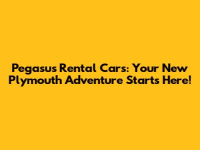 Pegasus Rental Cars: Your New Plymouth Adventure Starts Here!