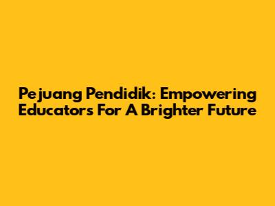 Pejuang Pendidik: Empowering Educators For A Brighter Future