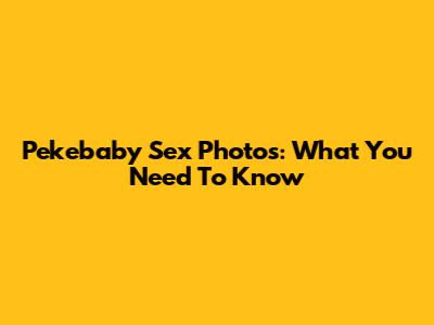 Pekebaby Sex Photos: What You Need To Know