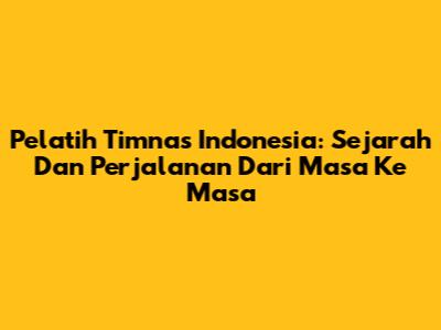 Pelatih Timnas Indonesia: Sejarah Dan Perjalanan Dari Masa Ke Masa