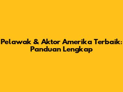 Pelawak & Aktor Amerika Terbaik: Panduan Lengkap