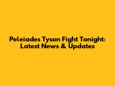 Peleiades Tyson Fight Tonight: Latest News & Updates