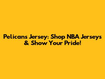 Pelicans Jersey: Shop NBA Jerseys & Show Your Pride!
