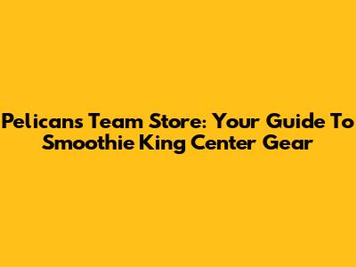 Pelicans Team Store: Your Guide To Smoothie King Center Gear