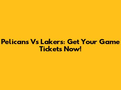 Pelicans Vs Lakers: Get Your Game Tickets Now!