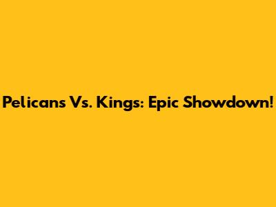 Pelicans Vs. Kings: Epic Showdown!