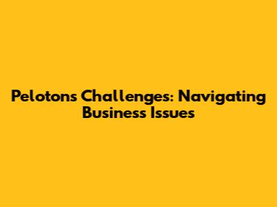 Peloton's Challenges: Navigating Business Issues