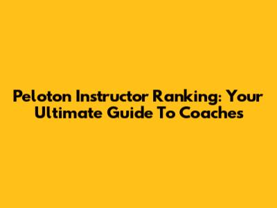 Peloton Instructor Ranking: Your Ultimate Guide To Coaches
