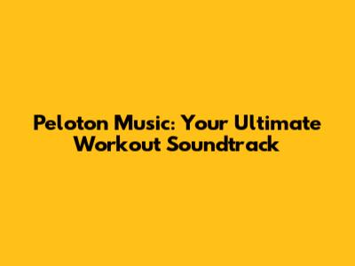 Peloton Music: Your Ultimate Workout Soundtrack
