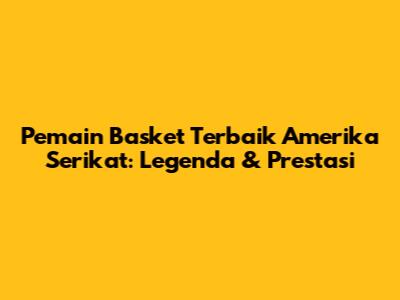 Pemain Basket Terbaik Amerika Serikat: Legenda & Prestasi