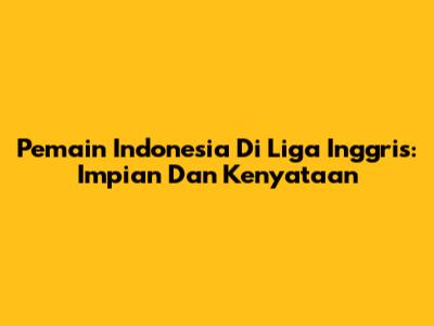 Pemain Indonesia Di Liga Inggris: Impian Dan Kenyataan