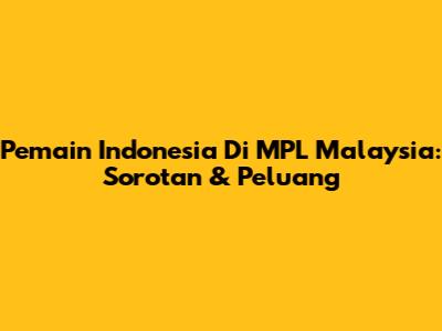 Pemain Indonesia Di MPL Malaysia: Sorotan & Peluang