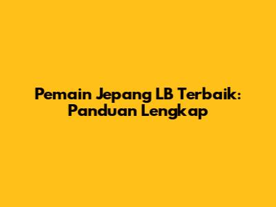 Pemain Jepang LB Terbaik: Panduan Lengkap
