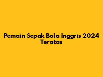 Pemain Sepak Bola Inggris 2024 Teratas