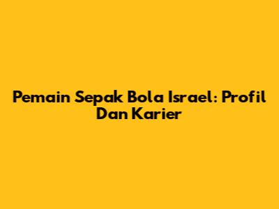 Pemain Sepak Bola Israel: Profil Dan Karier