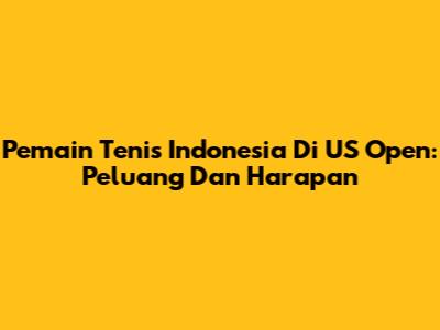 Pemain Tenis Indonesia Di US Open: Peluang Dan Harapan