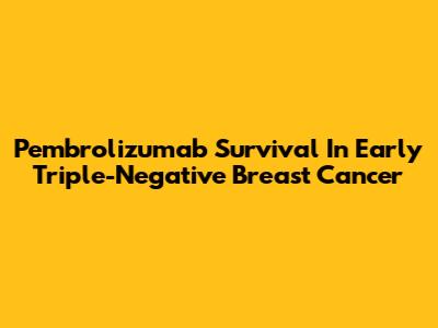 Pembrolizumab Survival In Early Triple-Negative Breast Cancer