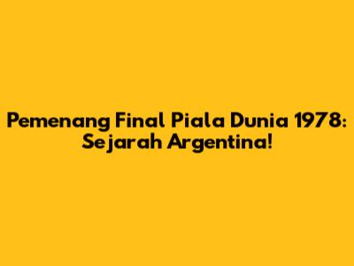 Pemenang Final Piala Dunia 1978: Sejarah Argentina!