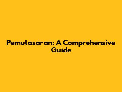 Pemulasaran: A Comprehensive Guide