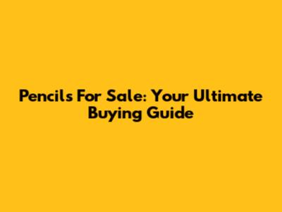 Pencils For Sale: Your Ultimate Buying Guide