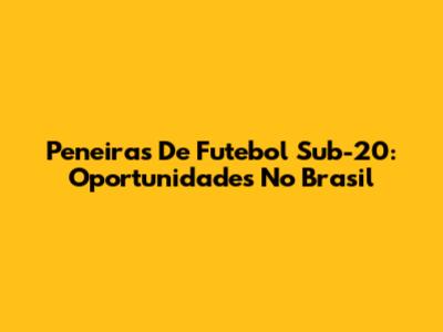 Peneiras De Futebol Sub-20: Oportunidades No Brasil