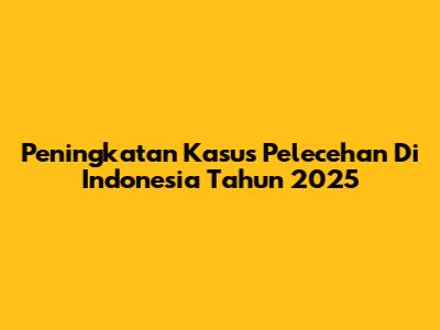 Peningkatan Kasus Pelecehan Di Indonesia Tahun 2025