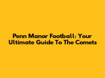 Penn Manor Football: Your Ultimate Guide To The Comets