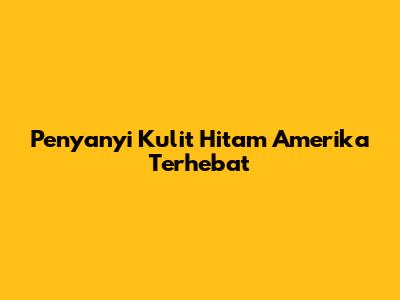 Penyanyi Kulit Hitam Amerika Terhebat