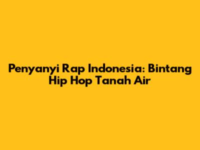 Penyanyi Rap Indonesia: Bintang Hip Hop Tanah Air