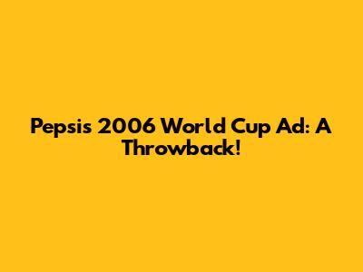 Pepsi's 2006 World Cup Ad: A Throwback!