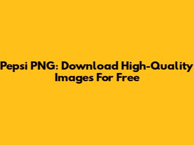 Pepsi PNG: Download High-Quality Images For Free
