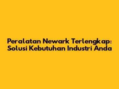 Peralatan Newark Terlengkap: Solusi Kebutuhan Industri Anda